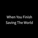 When You Finish Saving the World